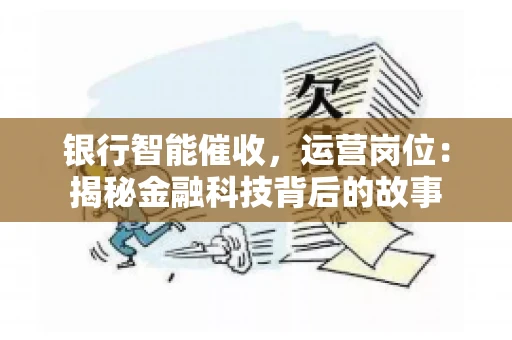 银行智能催收，运营岗位：揭秘金融科技背后的故事