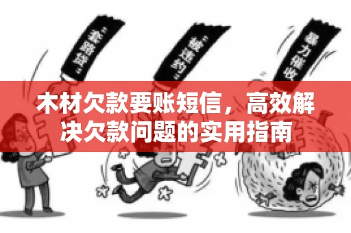 木材欠款要账短信，高效解决欠款问题的实用指南
