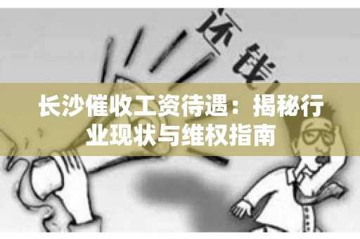 长沙催收工资待遇：揭秘行业现状与维权指南