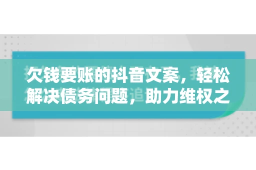 欠钱要账的抖音文案，轻松解决债务问题，助力维权之路