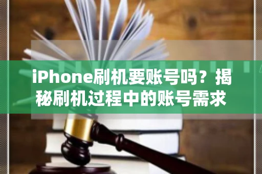 iPhone刷机要账号吗？揭秘刷机过程中的账号需求