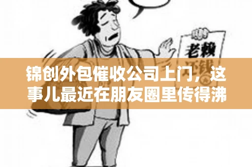 锦创外包催收公司上门，这事儿最近在朋友圈里传得沸沸扬扬。今天，咱们就来聊聊这个话题，看看锦创外包催收公司上门的背后，究竟隐藏着哪些故事。