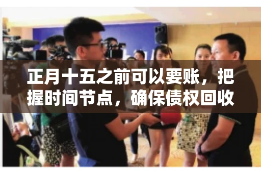 正月十五之前可以要账，把握时间节点，确保债权回收