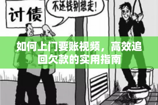如何上门要账视频，高效追回欠款的实用指南