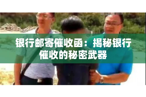 银行邮寄催收函：揭秘银行催收的秘密武器
