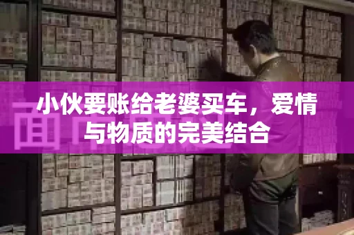 小伙要账给老婆买车，爱情与物质的完美结合