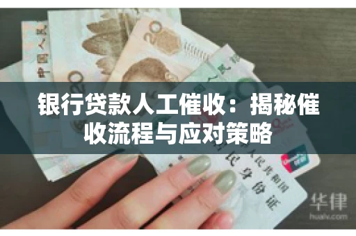 银行贷款人工催收：揭秘催收流程与应对策略
