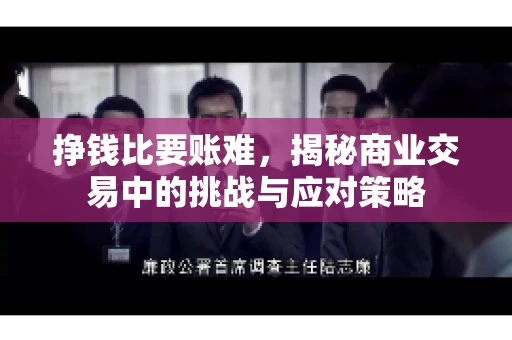 挣钱比要账难，揭秘商业交易中的挑战与应对策略