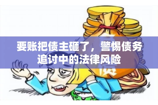 要账把债主砸了，警惕债务追讨中的法律风险