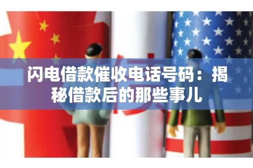闪电借款催收电话号码：揭秘借款后的那些事儿