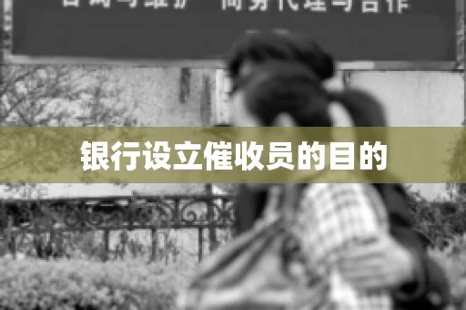 银行设立催收员的目的