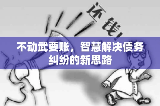 不动武要账，智慧解决债务纠纷的新思路