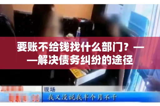 要账不给钱找什么部门？——解决债务纠纷的途径