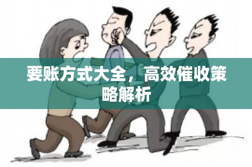 要账方式大全，高效催收策略解析