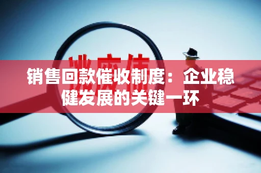 销售回款催收制度：企业稳健发展的关键一环