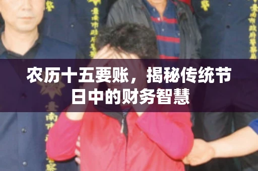 农历十五要账，揭秘传统节日中的财务智慧