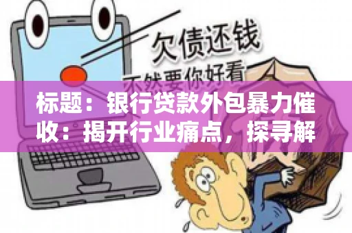 标题：银行贷款外包暴力催收：揭开行业痛点，探寻解决方案