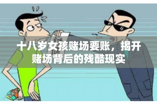 十八岁女孩赌场要账，揭开赌场背后的残酷现实
