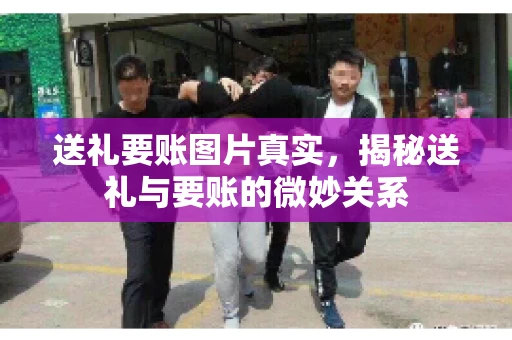 送礼要账图片真实，揭秘送礼与要账的微妙关系
