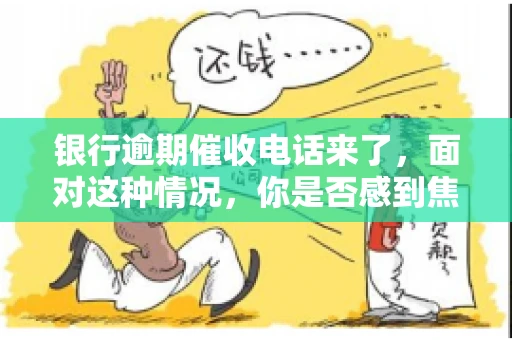 银行逾期催收电话来了，面对这种情况，你是否感到焦虑和无助？别担心，今天我们就来聊聊这个话题，帮你了解银行逾期催收的相关知识，教你如何应对。