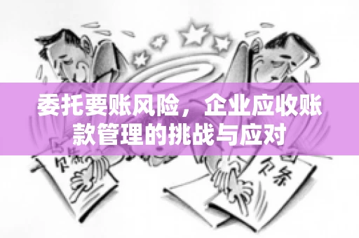 委托要账风险，企业应收账款管理的挑战与应对