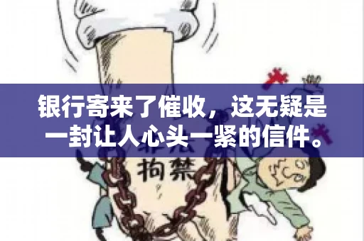 银行寄来了催收，这无疑是一封让人心头一紧的信件。面对这样的困境，我们该如何应对呢？今天，就让我来和大家聊聊这个话题。