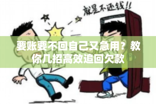要账要不回自己又急用？教你几招高效追回欠款