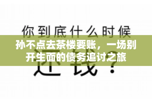 孙不点去茶楼要账，一场别开生面的债务追讨之旅
