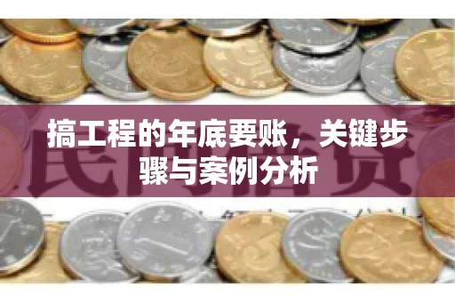 搞工程的年底要账，关键步骤与案例分析