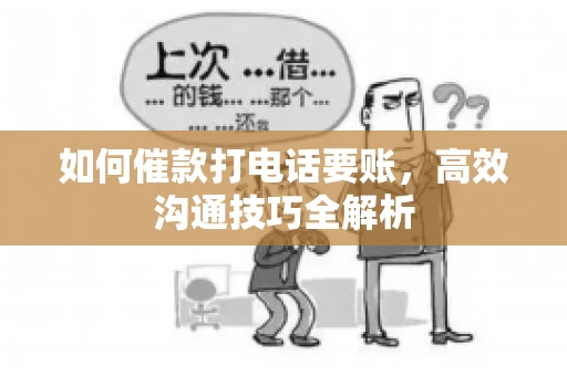 如何催款打电话要账，高效沟通技巧全解析