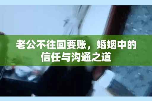 老公不往回要账，婚姻中的信任与沟通之道