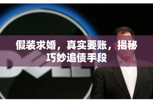 假装求婚，真实要账，揭秘巧妙追债手段