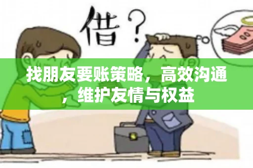 找朋友要账策略，高效沟通，维护友情与权益