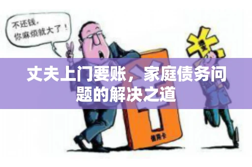 丈夫上门要账，家庭债务问题的解决之道
