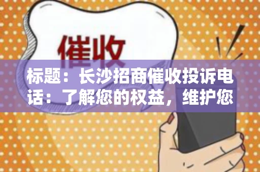 标题：长沙招商催收投诉电话：了解您的权益，维护您的利益