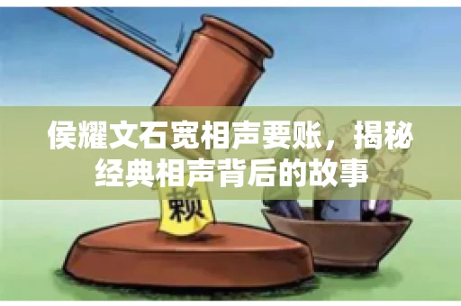 侯耀文石宽相声要账，揭秘经典相声背后的故事