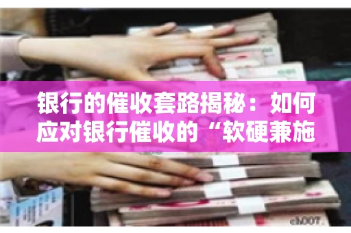 银行的催收套路揭秘：如何应对银行催收的“软硬兼施”