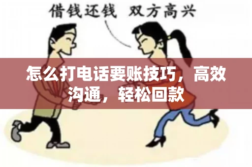 怎么打电话要账技巧，高效沟通，轻松回款