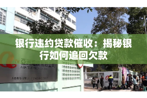 银行违约贷款催收：揭秘银行如何追回欠款