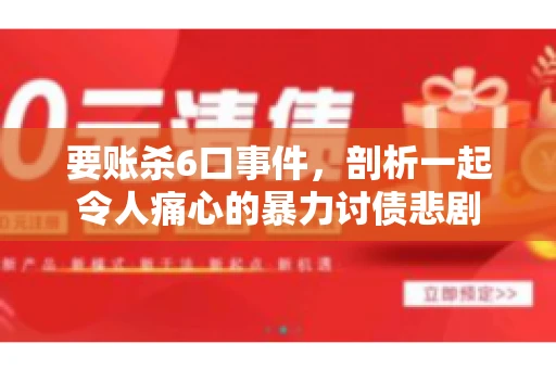 要账杀6口事件，剖析一起令人痛心的暴力讨债悲剧