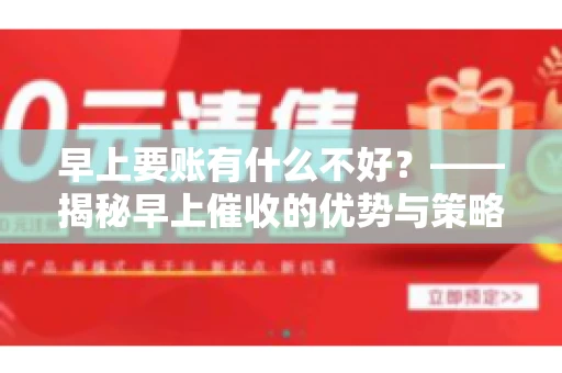 早上要账有什么不好？——揭秘早上催收的优势与策略