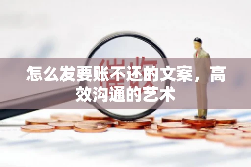 怎么发要账不还的文案，高效沟通的艺术