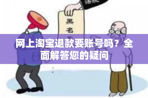 网上淘宝退款要账号吗？全面解答您的疑问
