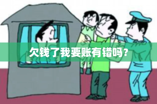欠钱了我要账有错吗？