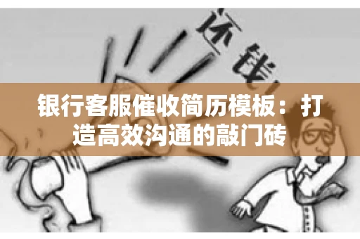 银行客服催收简历模板：打造高效沟通的敲门砖