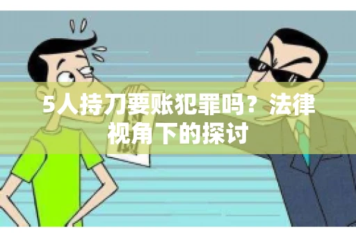 5人持刀要账犯罪吗？法律视角下的探讨