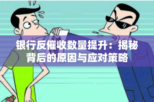 银行反催收数量提升：揭秘背后的原因与应对策略