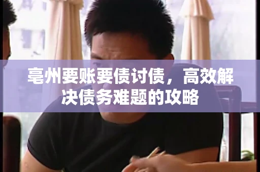 亳州要账要债讨债,高效解决债务难题的攻略 亳州要账要债讨债,高效解决债务难题的攻略