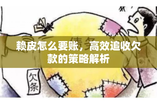 赖皮怎么要账，高效追收欠款的策略解析