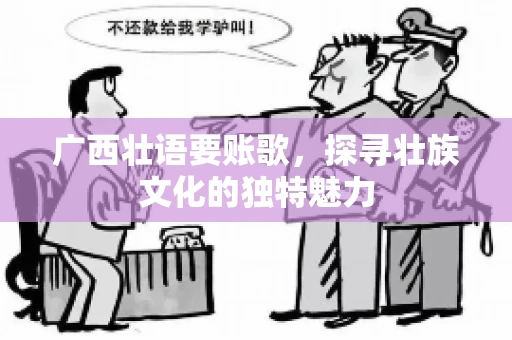 广西壮语要账歌，探寻壮族文化的独特魅力